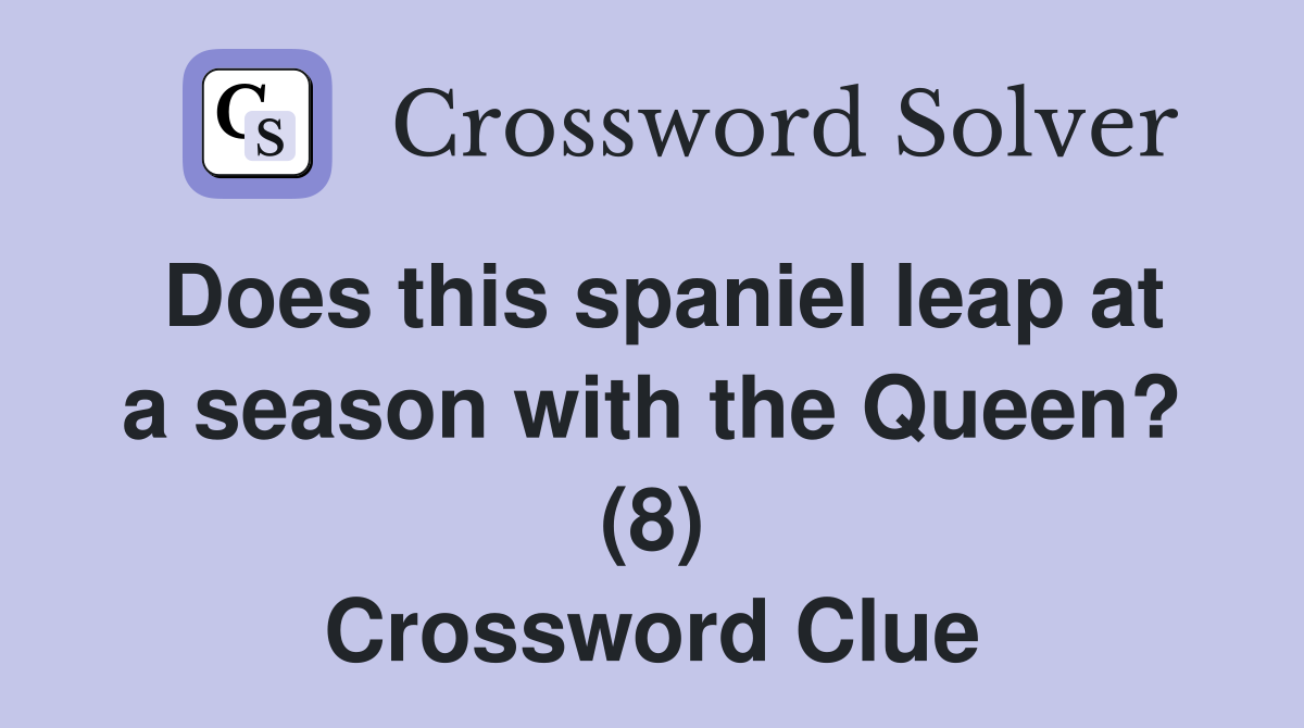 Does this spaniel leap at a season with the Queen? (8) Crossword Clue