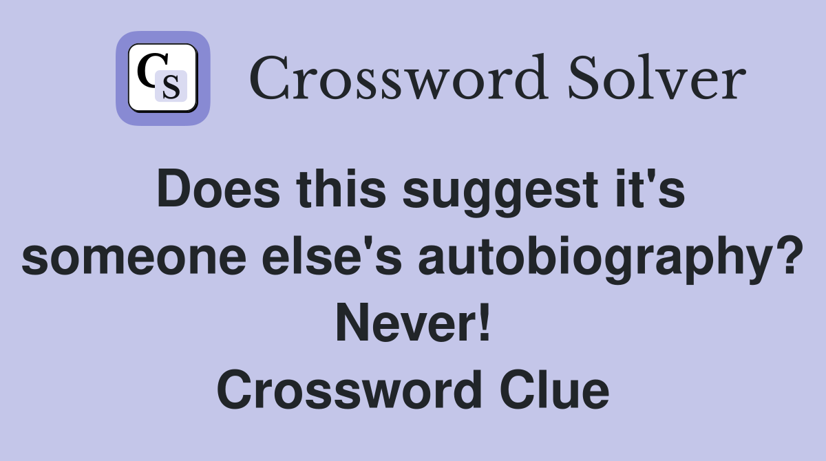 Does this suggest it's someone else's autobiography? Never! Crossword Clue