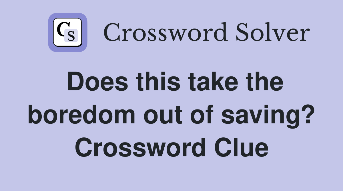 Does this take the boredom out of saving? Crossword Clue