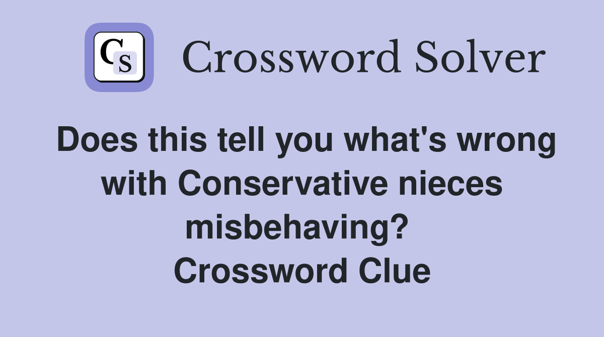 Does this tell you what's wrong with Conservative nieces misbehaving?  Crossword Clue
