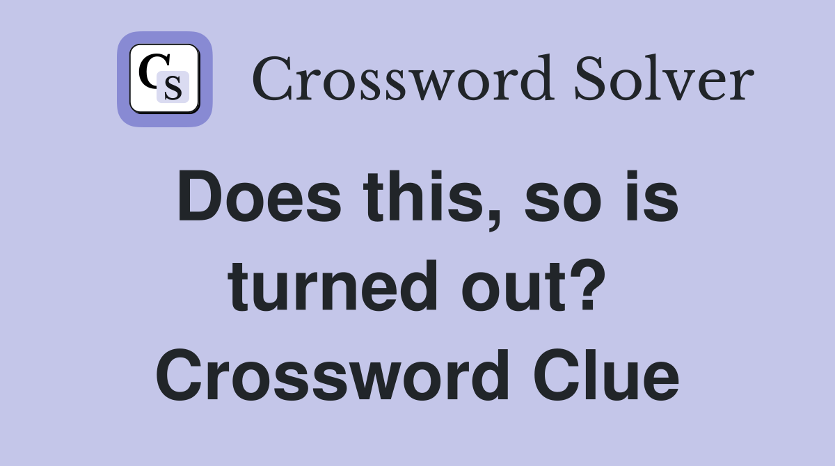 Does this, so is turned out? Crossword Clue