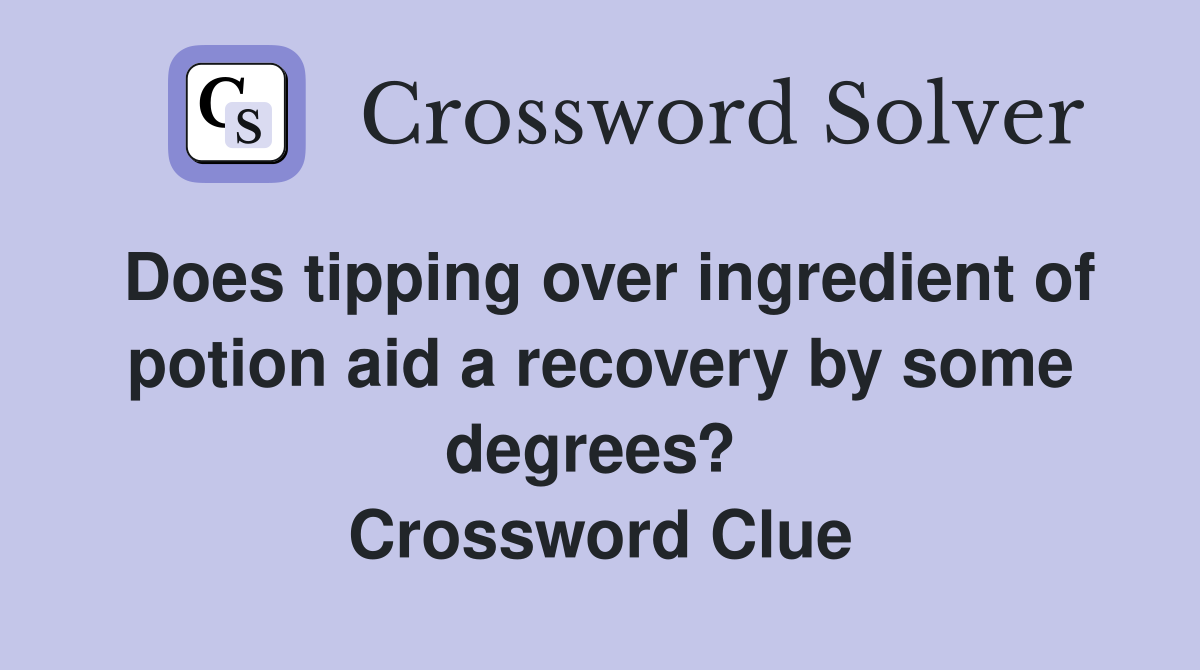 Does tipping over ingredient of potion aid a recovery by some degrees?  Crossword Clue