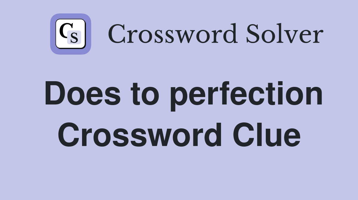 Does to perfection Crossword Clue