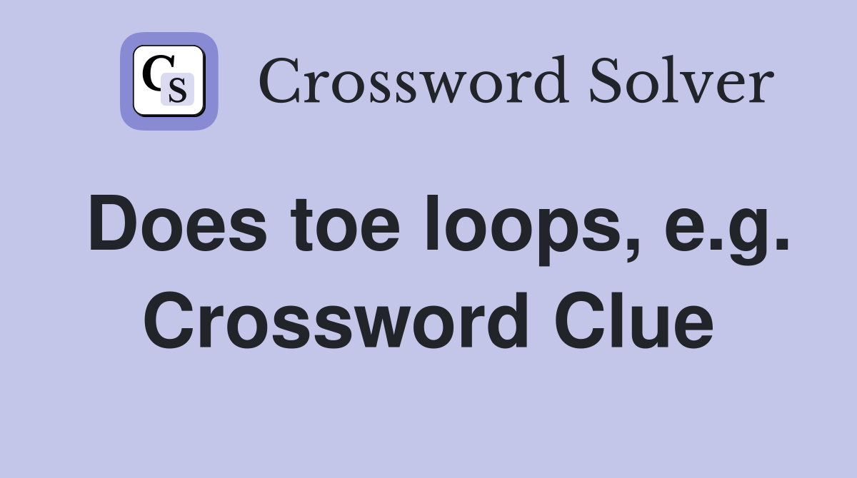 Does toe loops, e.g. Crossword Clue