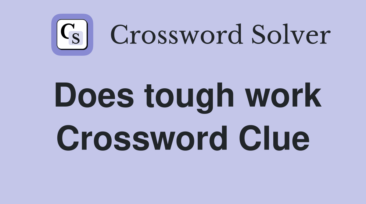 Does tough work Crossword Clue
