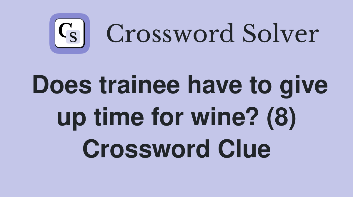 Does trainee have to give up time for wine? (8) Crossword Clue