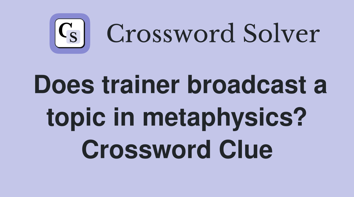 Does trainer broadcast a topic in metaphysics? Crossword Clue