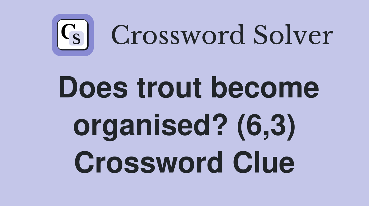Does trout become organised? (6,3) Crossword Clue