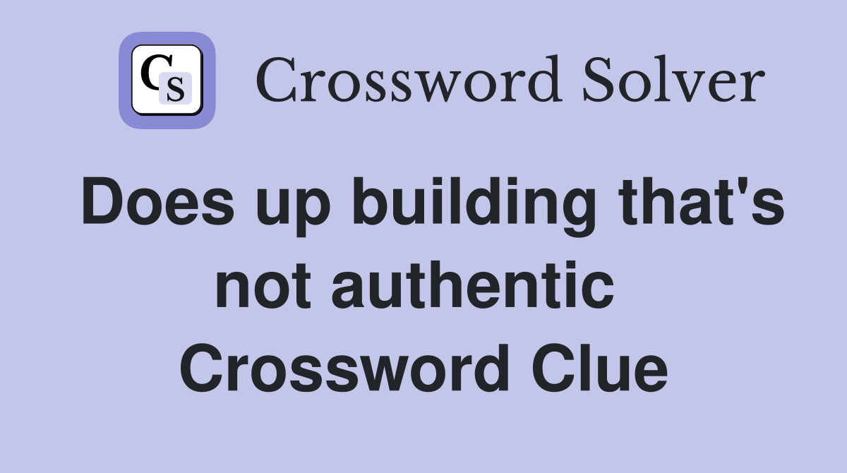 Does up building that's not authentic  Crossword Clue