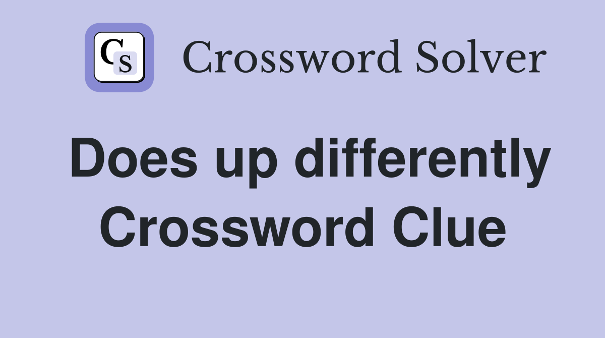 Does up differently Crossword Clue