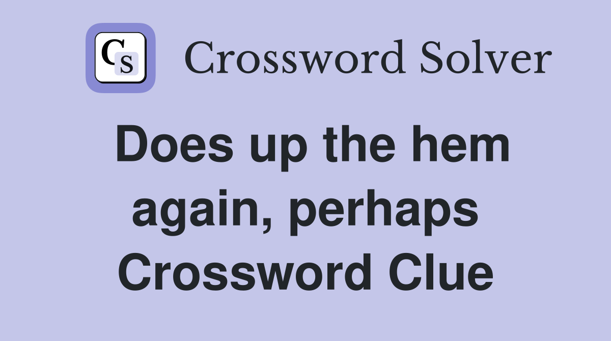 Does up the hem again, perhaps Crossword Clue
