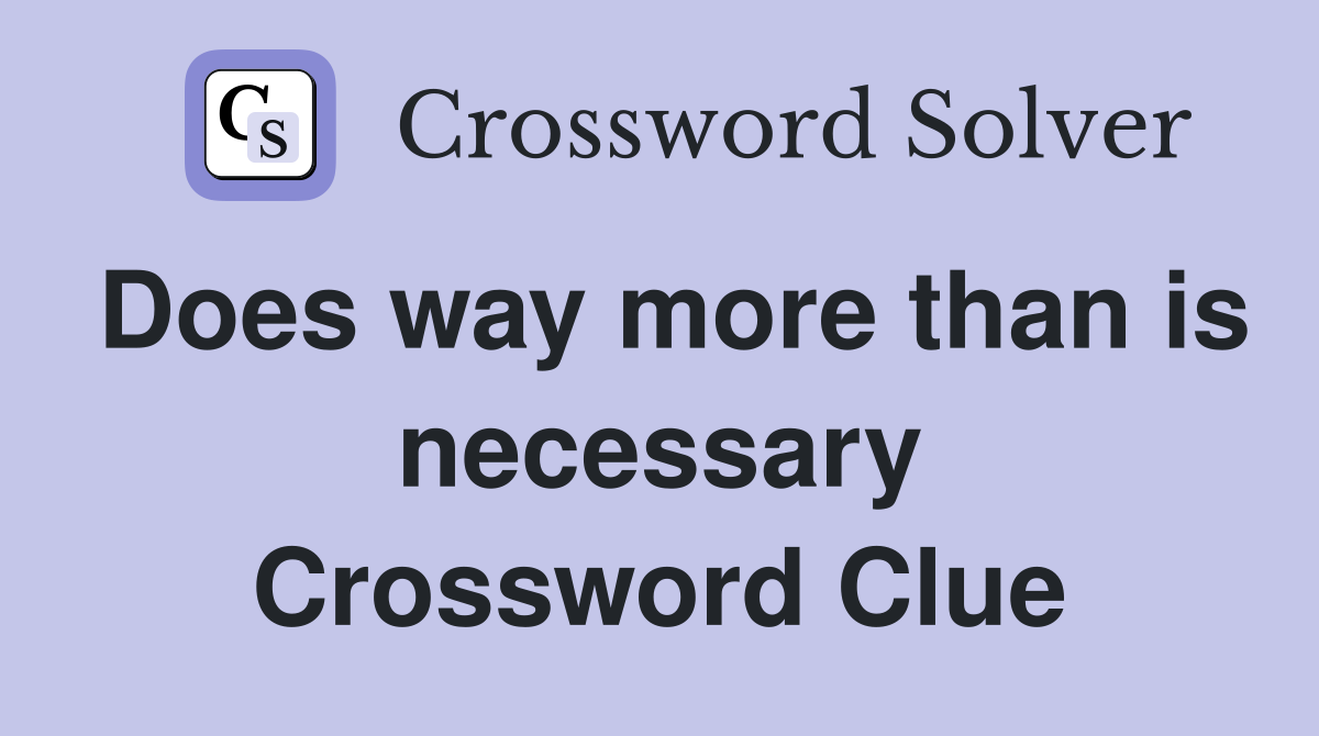 Does way more than is necessary Crossword Clue