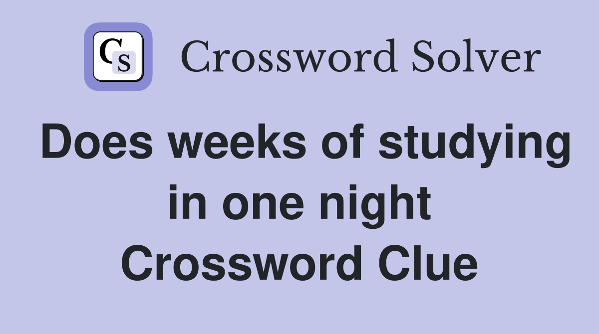 Does weeks of studying in one night Crossword Clue