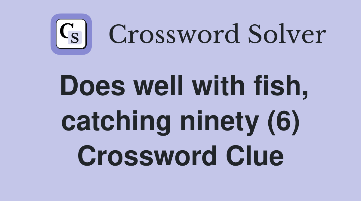 Does well with fish, catching ninety (6) Crossword Clue