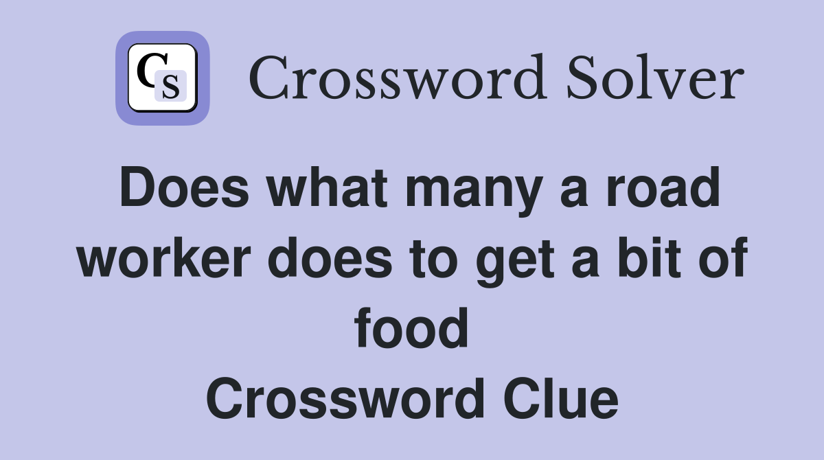 Does what many a road worker does to get a bit of food Crossword Clue