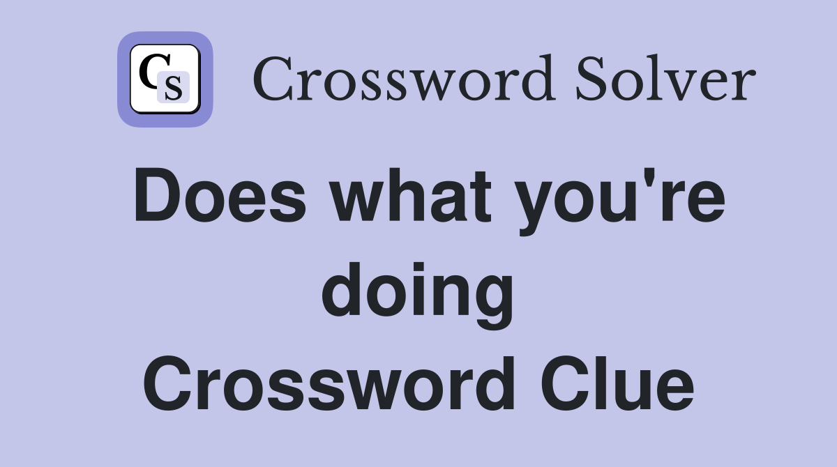 Does what you're doing Crossword Clue