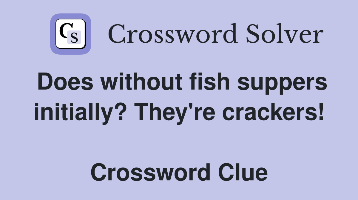 Does without fish suppers initially? They're crackers!  Crossword Clue