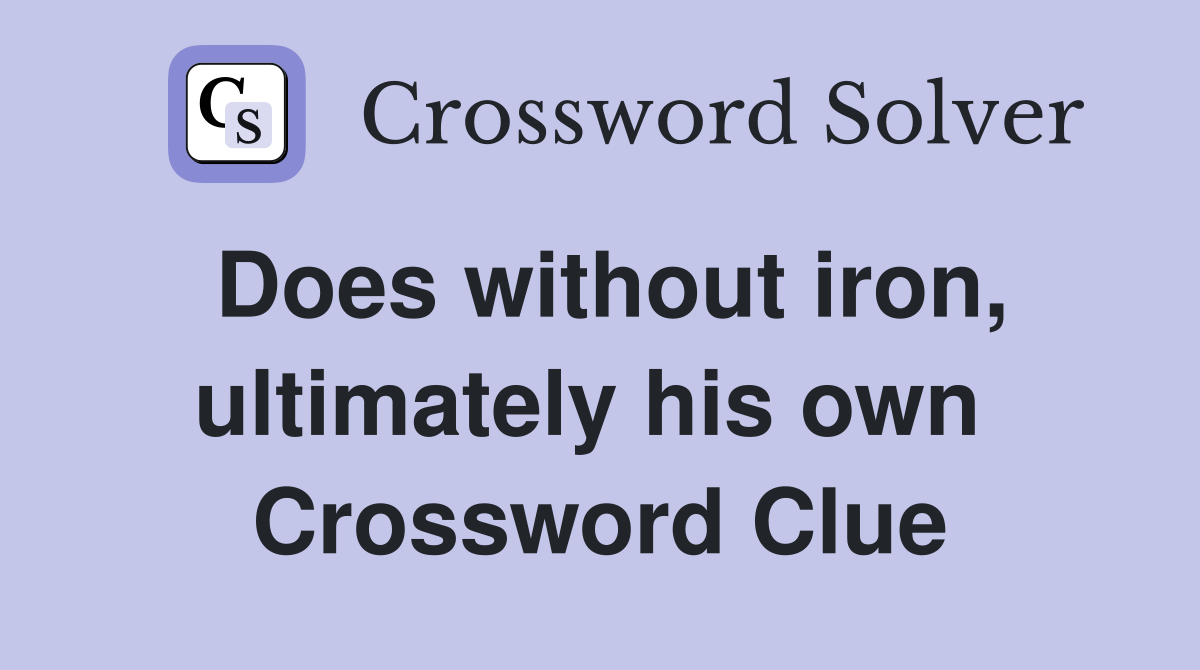 Does without iron, ultimately his own  Crossword Clue