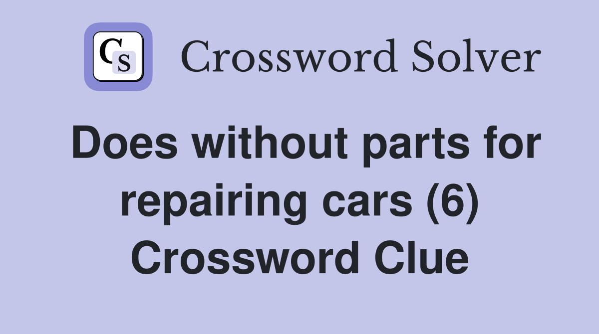 Does without parts for repairing cars (6) Crossword Clue