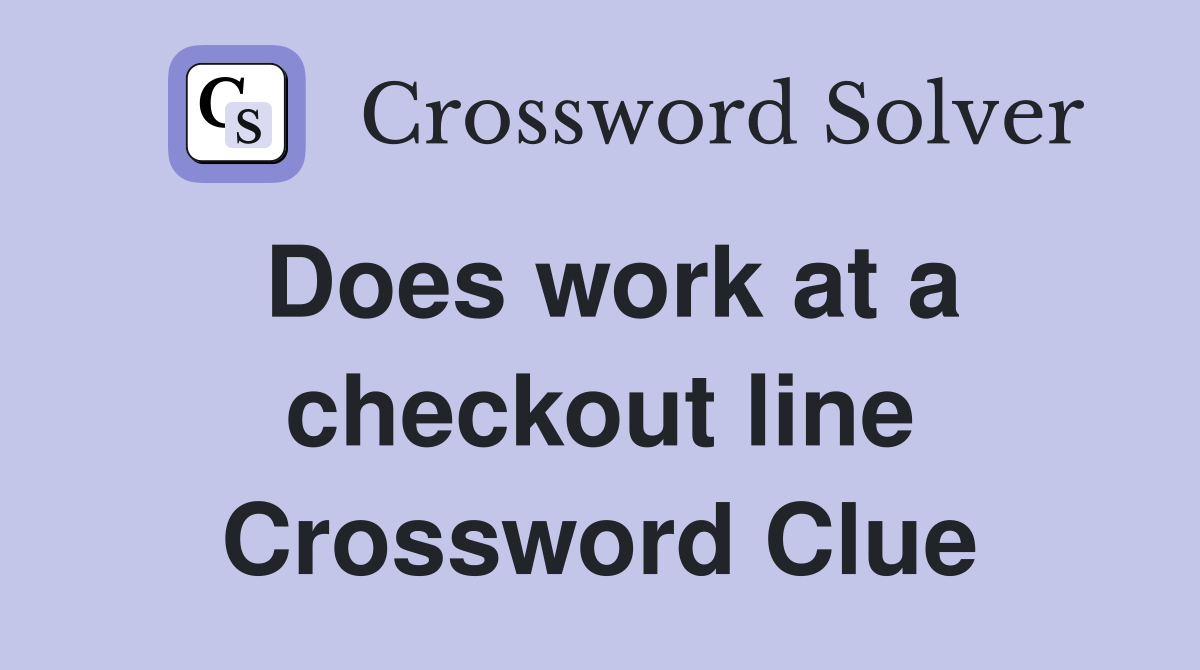 Does work at a checkout line Crossword Clue