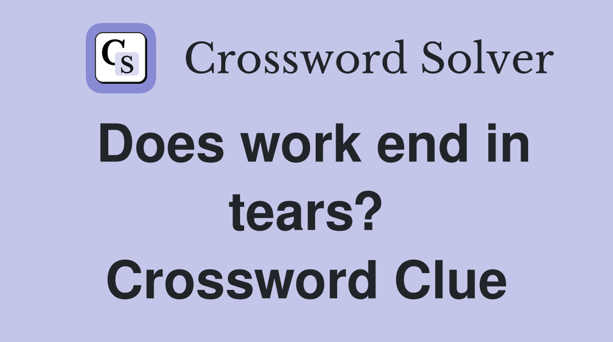 Does work end in tears? Crossword Clue