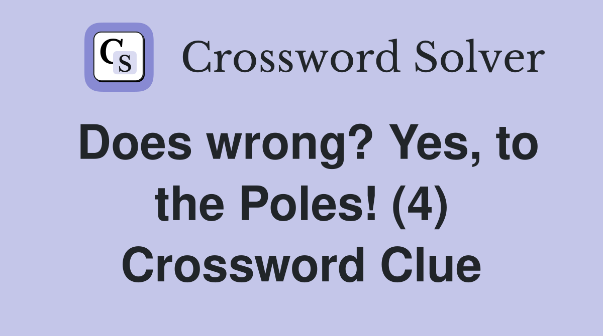 Does wrong? Yes, to the Poles! (4) Crossword Clue
