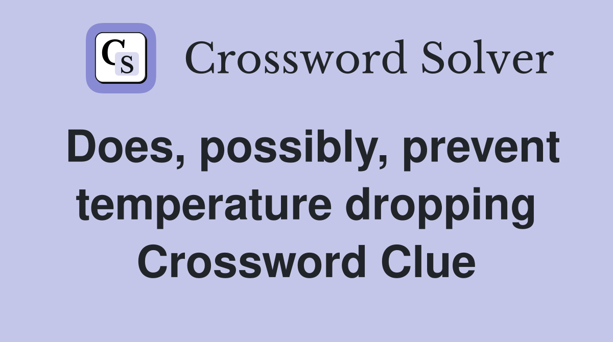 Does, possibly, prevent temperature dropping Crossword Clue
