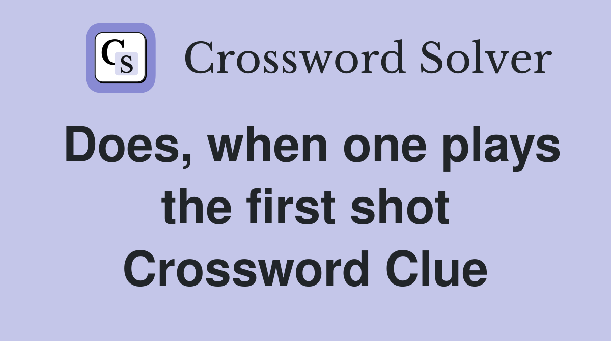 Does, when one plays the first shot Crossword Clue