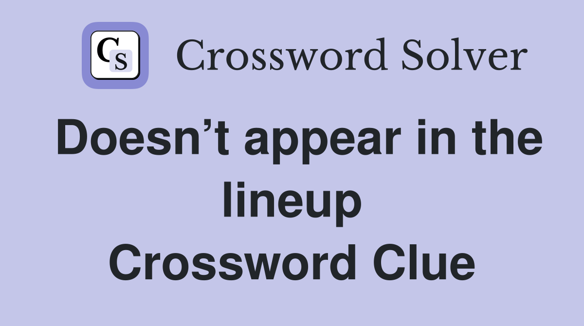 Doesn’t appear in the lineup Crossword Clue