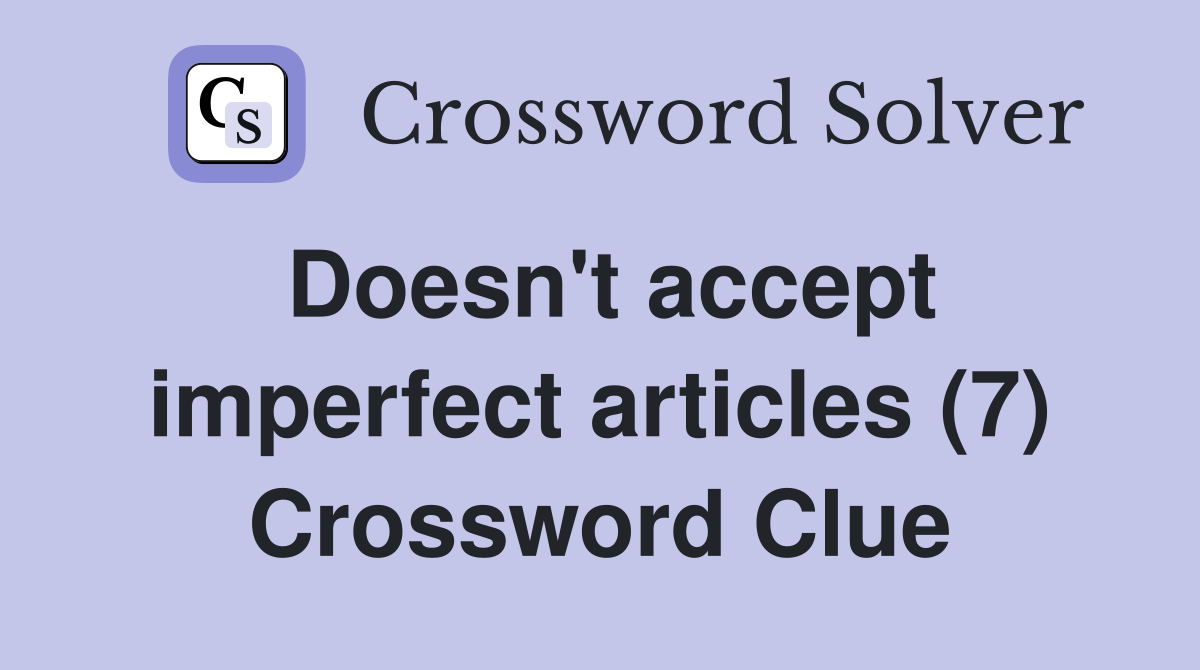 Doesn't accept imperfect articles (7) Crossword Clue