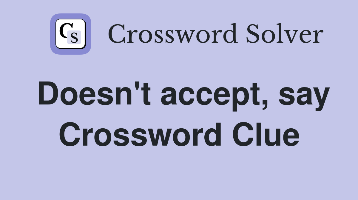 Doesn't accept, say Crossword Clue