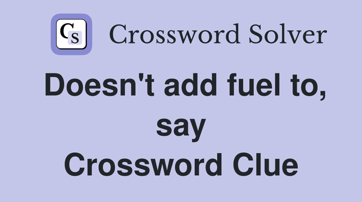 Doesn't add fuel to, say Crossword Clue