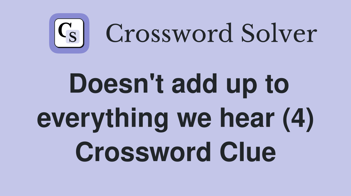 Doesn't add up to everything we hear (4) Crossword Clue