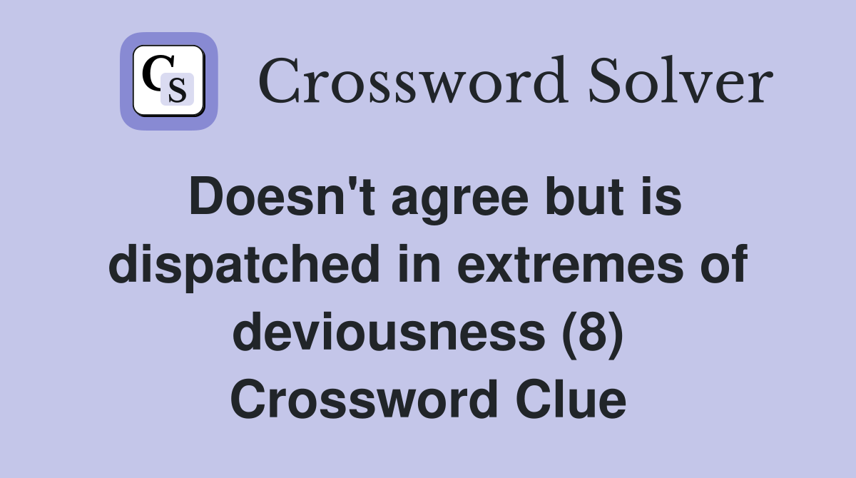 Doesn't agree but is dispatched in extremes of deviousness (8) Crossword Clue