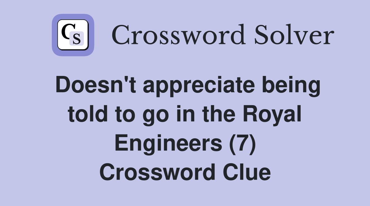 Doesn't appreciate being told to go in the Royal Engineers (7) Crossword Clue
