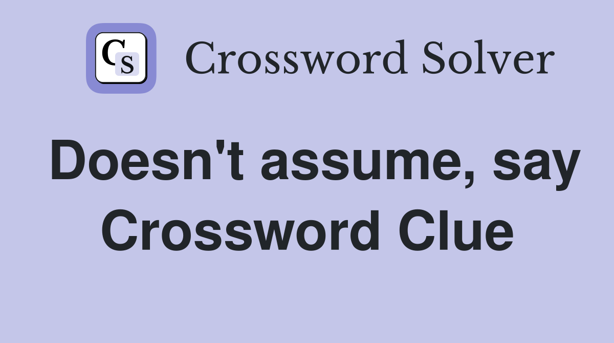 Doesn't assume, say Crossword Clue