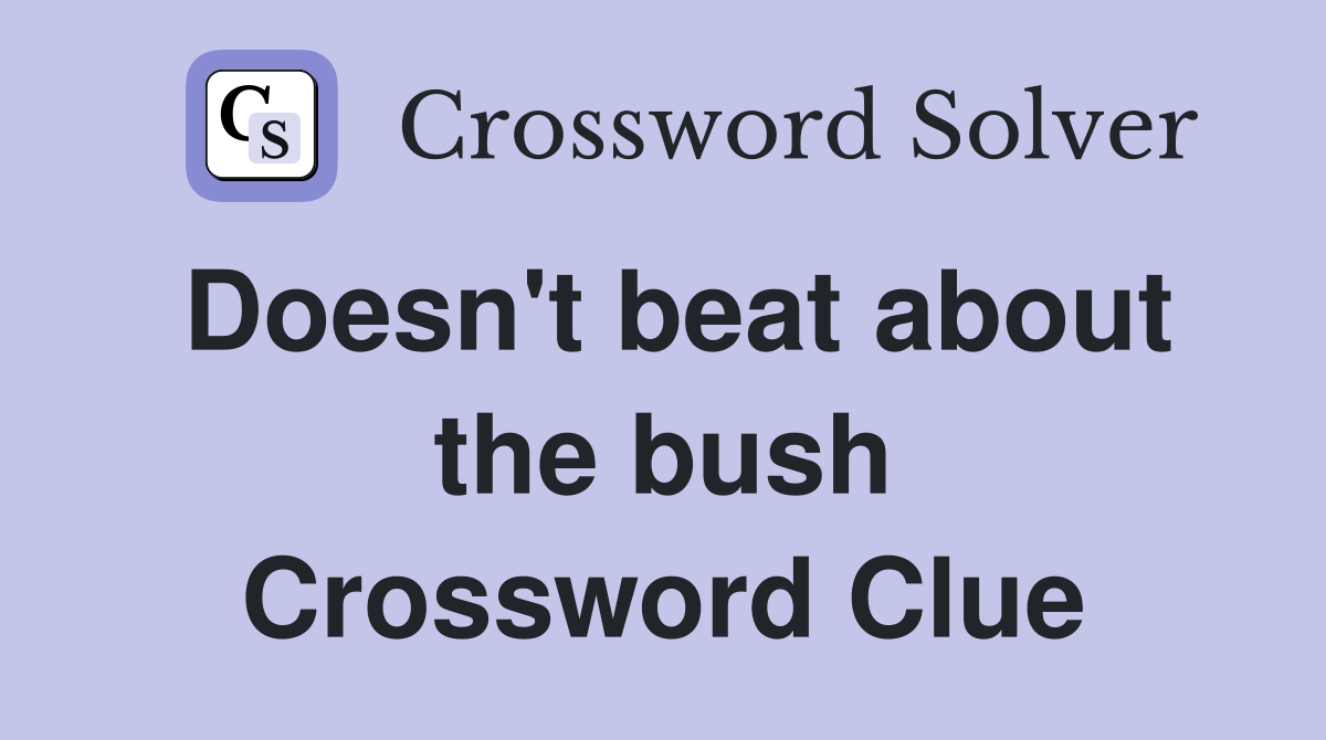 Doesn't beat about the bush Crossword Clue