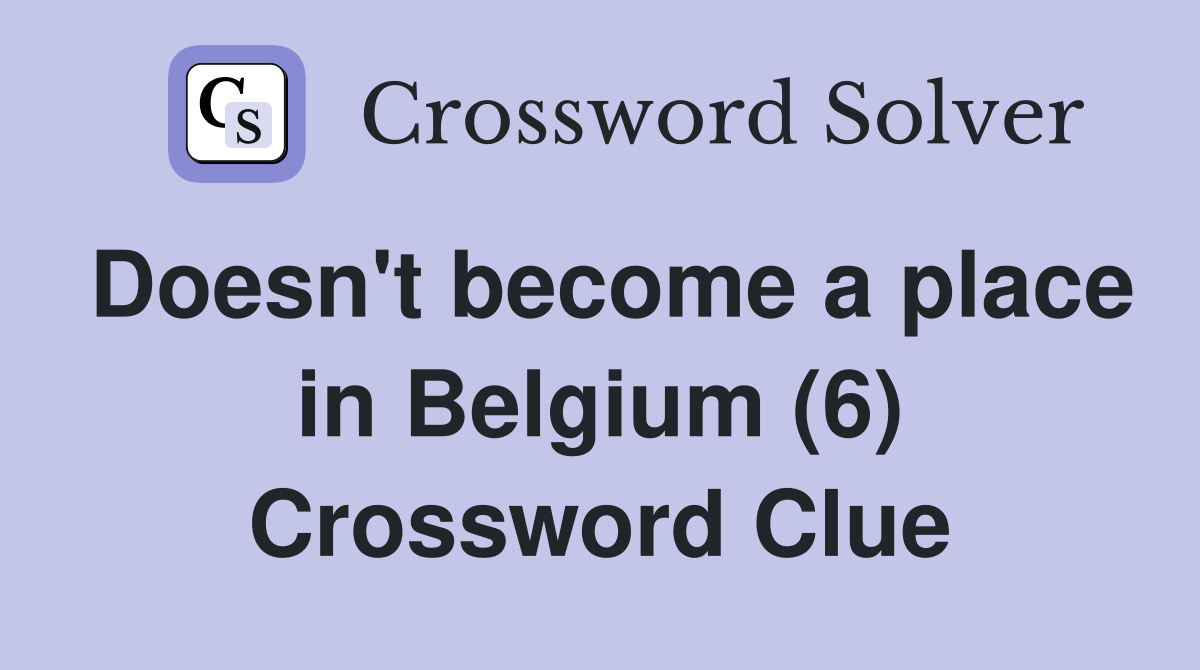 Doesn't become a place in Belgium (6) Crossword Clue