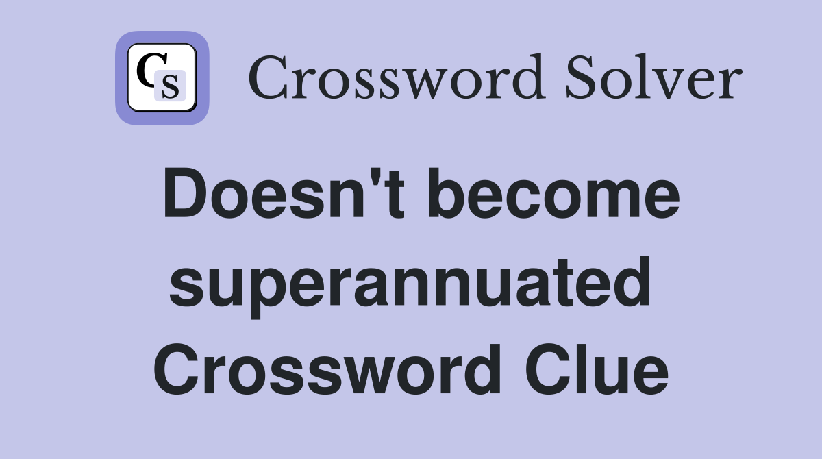 Doesn't become superannuated Crossword Clue