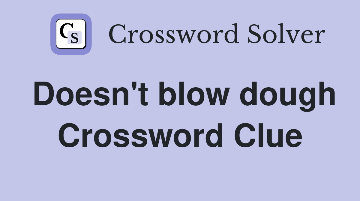Doesn't blow dough Crossword Clue
