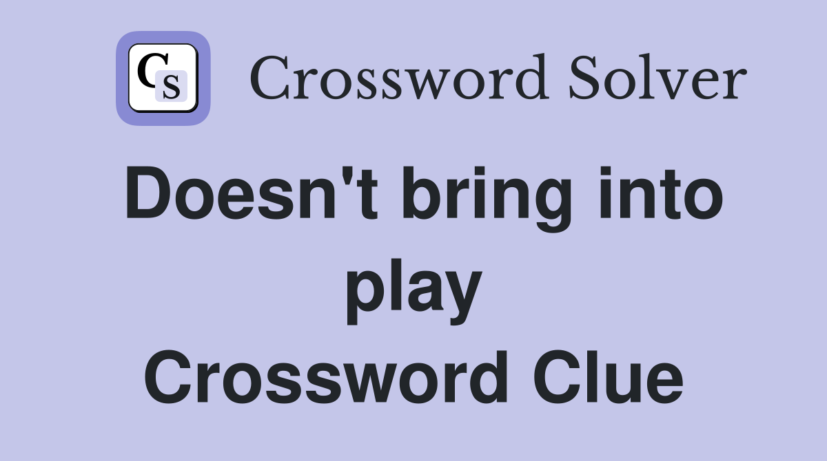 Doesn't bring into play Crossword Clue