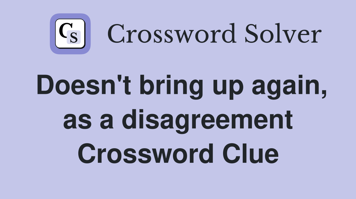 Doesn't bring up again, as a disagreement Crossword Clue