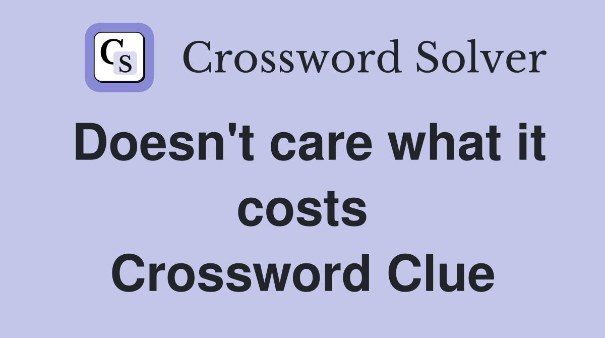 Doesn't care what it costs Crossword Clue