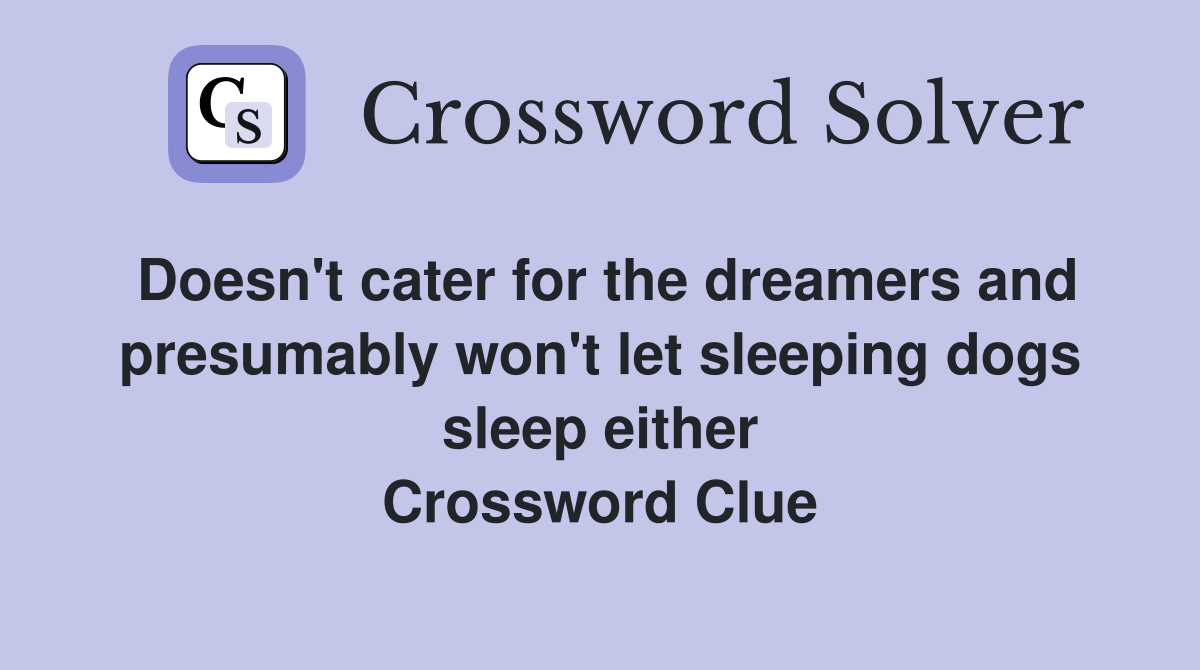 Doesn't cater for the dreamers and presumably won't let sleeping dogs sleep either Crossword Clue