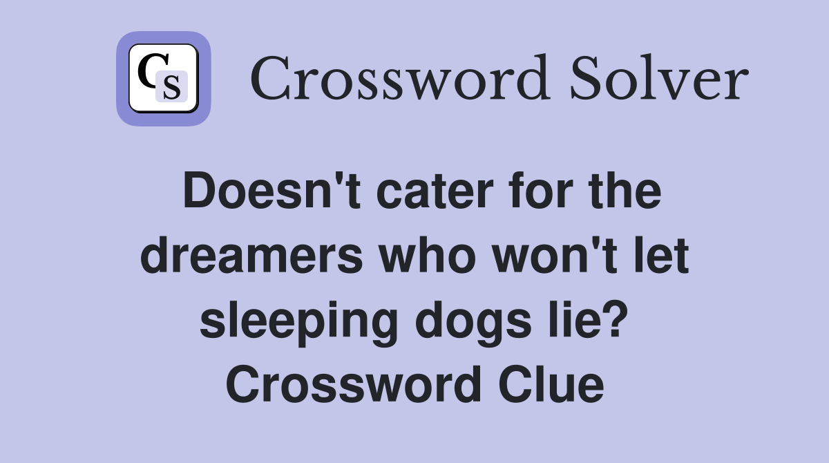 Doesn't cater for the dreamers who won't let sleeping dogs lie? Crossword Clue