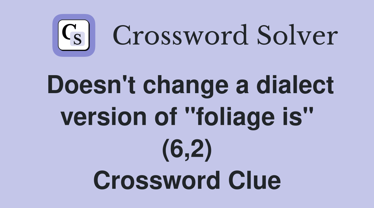 Doesn't change a dialect version of "foliage is" (6,2) Crossword Clue
