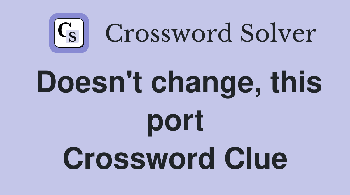 Doesn't change, this port Crossword Clue