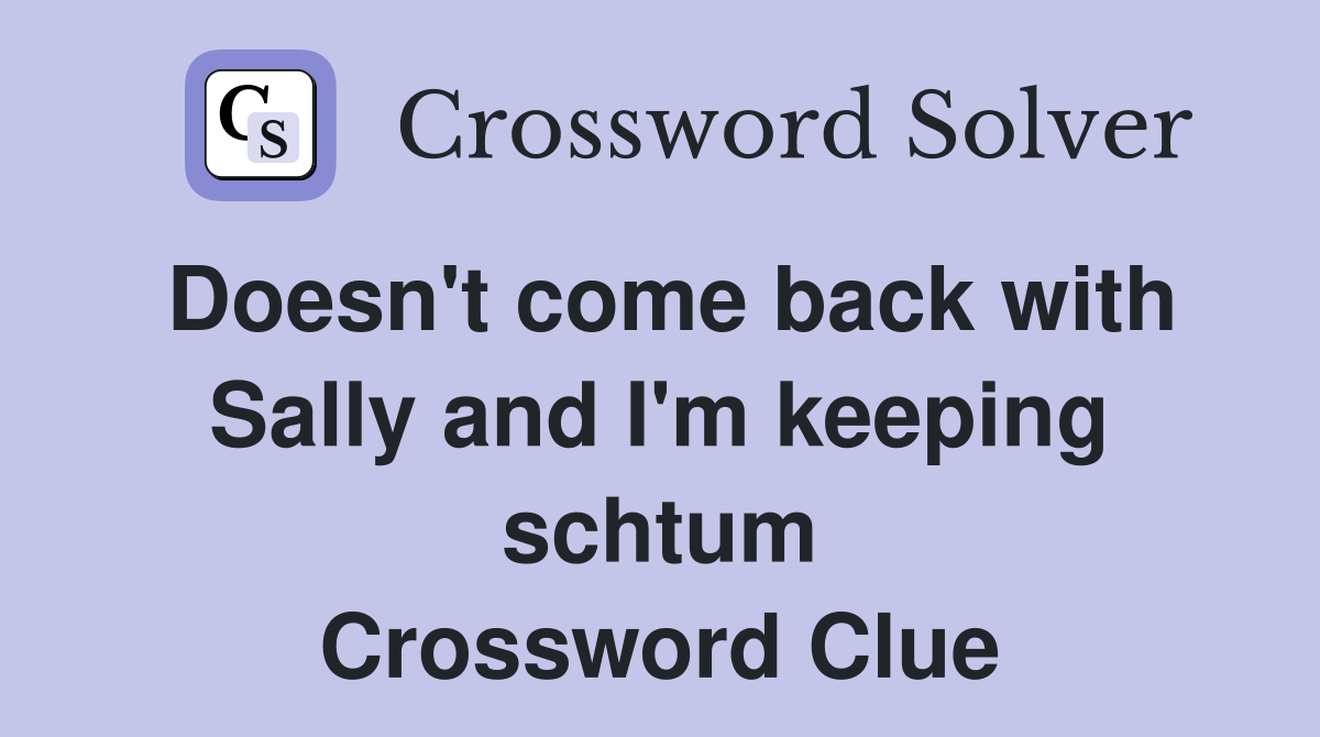 Doesn't come back with Sally and I'm keeping schtum Crossword Clue
