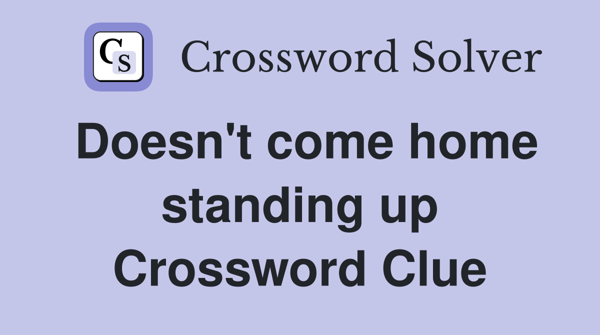 Doesn't come home standing up Crossword Clue