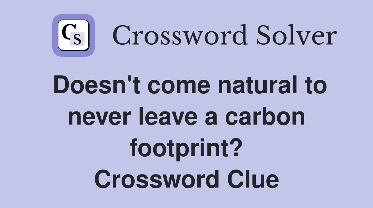 Doesn't come natural to never leave a carbon footprint? Crossword Clue